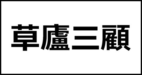 草廬三顧の読み方・意味・英語・外国語 四字熟語一覧検索ナビ