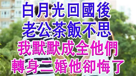 白月光回國後，老公茶飯不思，我默默成全他們，轉身二婚他卻悔了 亲子关系 家庭 婚姻 讀書 分享 生活經驗 情感故事 為人處世 Youtube