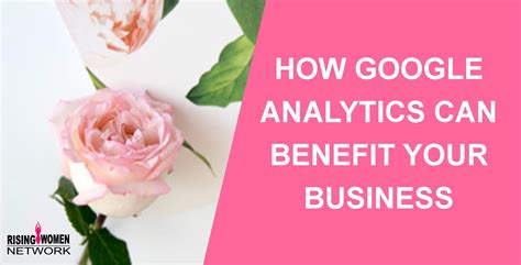 How Google Analytics Can Benefit Your Business Rising Women Network