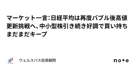 マーケット一言：日経平均は再度バブル後高値更新挑戦へ、中小型株引き続き好調で買い持ちまだまだキープ｜ウェルスパス投資顧問