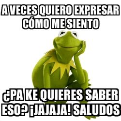 Meme Kermit the frog A veces quiero expresar cómo me siento pa ke