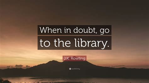 J K Rowling Quote “when In Doubt Go To The Library ”