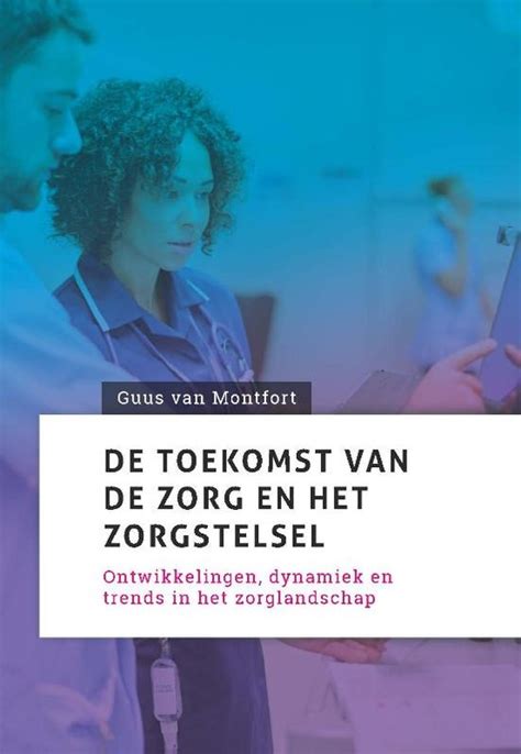 De Toekomst Van De Zorg En Het Zorgstelsel 9789085603542 Guus Van