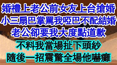 婚禮上老公前女友上台搶婚，小三扇巴掌罵我啞巴不配結婚，老公卻要我大度點道歉，不料我當場扯下頭紗，隨後一招震驚全場他嚇癱 真情故事會 老年故事 情感需求 愛情 家庭 Youtube