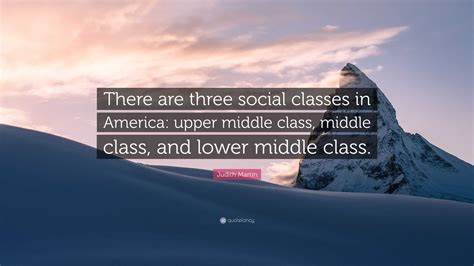 Judith Martin Quote “there Are Three Social Classes In America Upper Middle Class Middle