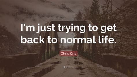 Chris Kyle Quote Im Just Trying To Get Back To Normal Life” 7