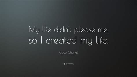 Coco Chanel Quote: “My life didn’t please me, so I created my life.”