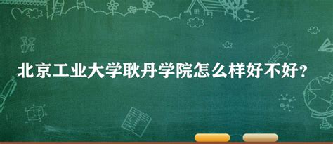 北京工业大学耿丹学院怎么样好不好（王牌专业全国排名院校口碑