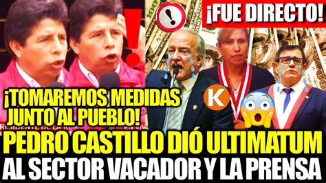 Fue Directo Pedro Castillo Di Ultimatum Al Sector Vacador Y A La