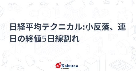 日経平均テクニカル小反落、連日の終値5日線割れ テクニカル 株探ニュース