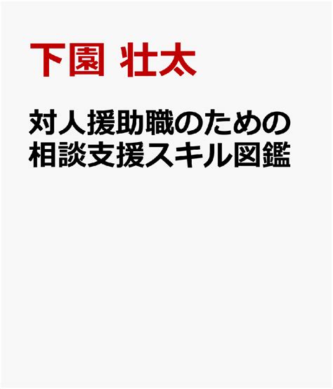 楽天ブックス 対人援助職のための相談支援スキル図鑑 イラストと図解でよくわかる 下園 壮太 9784805889312 本