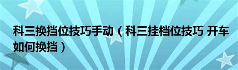 科三换挡位技巧手动（科三挂档位技巧 开车如何换挡）拉美贸易经济网