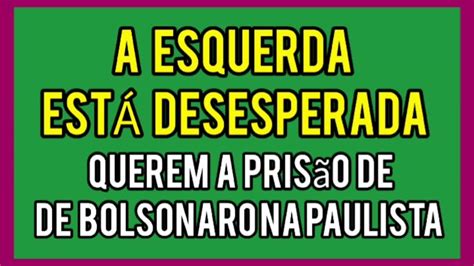 A esquerda está desesperada Querem a prisão de Bolsonaro na Paulista