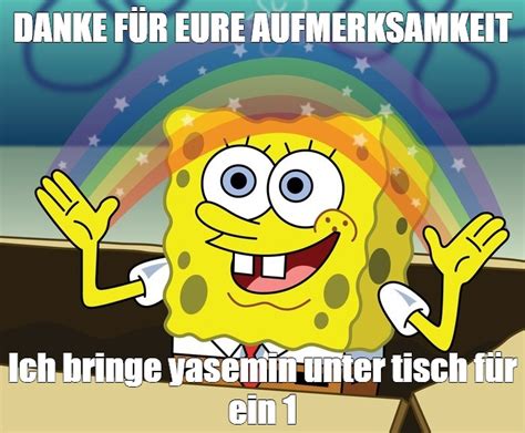 Meme DANKE FÜR EURE AUFMERKSAMKEIT Ich bringe yasemin unter tisch für