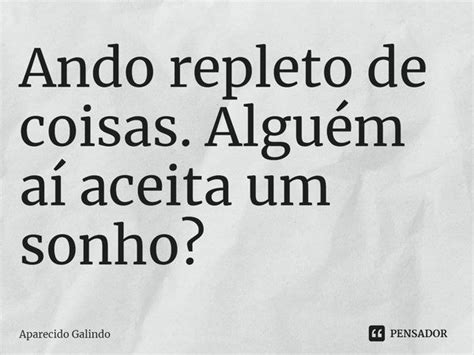 Ando Repleto De Coisas Algu M A Aparecido Galindo Pensador