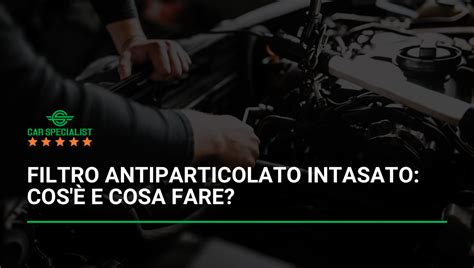 Filtro Antiparticolato Intasato Cos E Cosa Fare