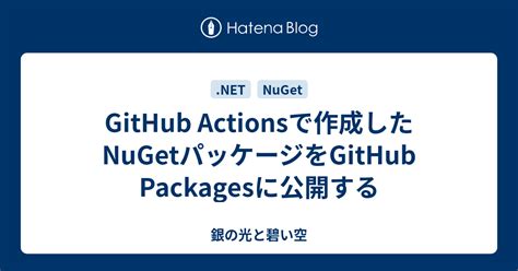 Github Actionsで作成したnugetパッケージをgithub Packagesに公開する 銀の光と碧い空