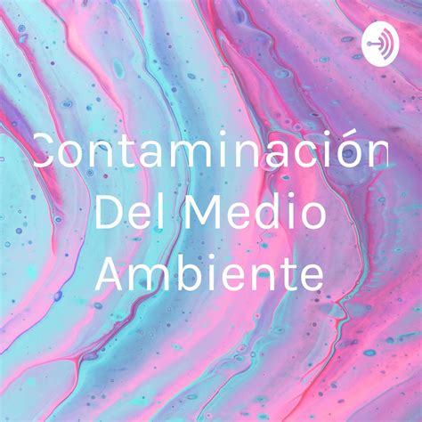 Contaminación Del Medio Ambiente podcast eve Listen Notes