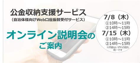 【無料オンライン説明会】公金収納支援サービス（自治体様向けweb口座振替受付サービス）オンライン説明会を開催します！ 2021年7月8日