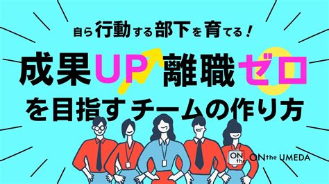 自ら行動する部下を育てる！成果up離職ゼロを目指すチームの作り方 Onthe Umeda