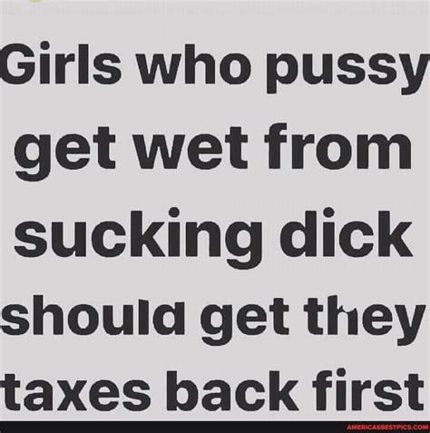 Girls Who Pussy Get Wet From Sucking Dick Should Get They Taxes Back