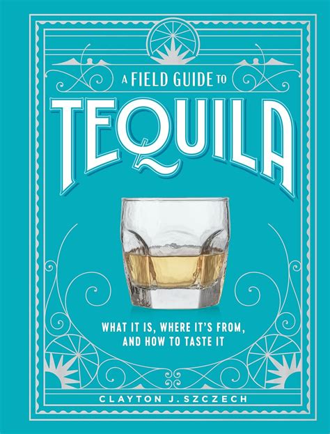 A Field Guide To Tequila What It Is Where Its From And How To Taste