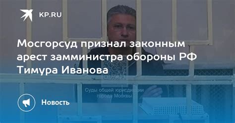 Мосгорсуд признал законным арест замминистра обороны РФ Тимура Иванова Kp Ru