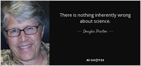 Douglas Preston Quote There Is Nothing Inherently Wrong About Science