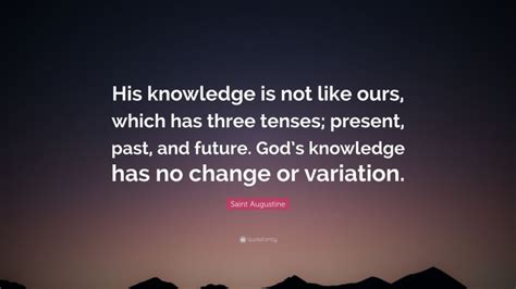 Saint Augustine Quote His Knowledge Is Not Like Ours Which Has Three