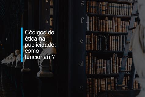 Códigos De ética Na Publicidade Como Funcionam Agência 904