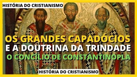 Dc047 Os Grandes CapadÓcios E A Trindade O ConcÍlio De Constantinopla Youtube