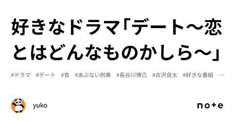 好きなドラマ「デート～恋とはどんなものかしら～」｜yuko