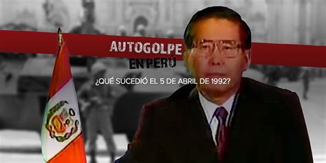 5 De Abril La Historia Del Autogolpe De Alberto Fujimori [infografÍa