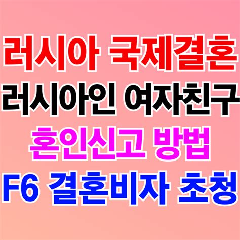 러시아국제결혼 여자친구와 혼인신고 And 결혼비자 F6 초청 G1비자를 신청한 사실이 있을 경우는 네이버 블로그