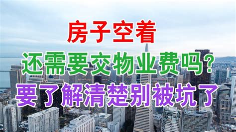 中国房地产楼市现状：房子空着，还需要交物业费吗？ 要了解清楚，别被坑了。中国经济泡沫下房地产楼市的危机和走向，中国房价会崩盘吗？中国楼市