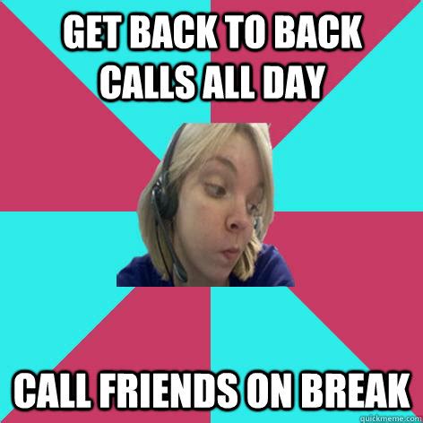 Get back to back calls all day call friends on break - Disheartened Call Center Rep - quickmeme