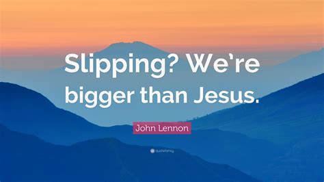 John Lennon Quote “slipping We’re Bigger Than Jesus ”