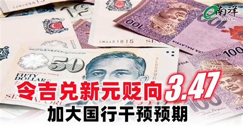 令吉兑新元贬向347 加大国行干预预期