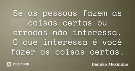 Se as pessoas fazem as coisas certas ou Damião Maximino Pensador