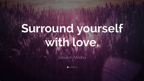 Debasish Mridha Quote Surround Yourself With Love