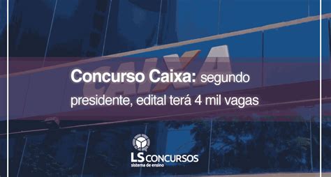 Concurso Caixa Segundo Presidente Edital Terá 4 Mil Vagas Ls Ensino