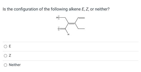 Solved Is The Configuration Of The Following Alkene E Z Or Chegg