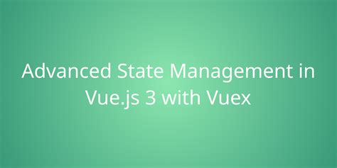 Advanced State Management In Vue Js 3 With Vuex Development Borstch