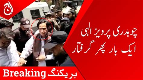 Breaking News Chaudhry Parvez Elahi Arrested Again Aaj News Youtube