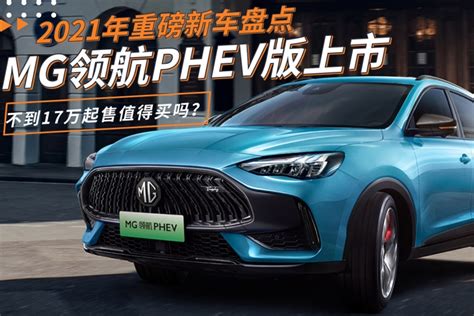 2021年重磅新车盘点：mg领航phev版上市，不到17万起售值得买吗？凤凰网视频凤凰网