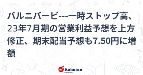 バルニバービ 一時ストップ高、23年7月期の営業利益予想を上方修正、期末配当予想も750円に増額 個別株 株探ニュース