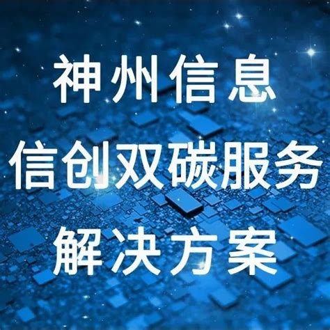 Fintech产品 神州信息信创双碳服务解决方案，赋能客户绿色可持续发展神州信息 商业新知