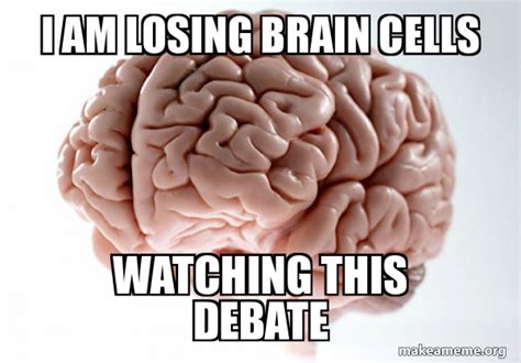 I Am Losing Brain Cells Watching This Debate Scumbag Brain Meme Generator