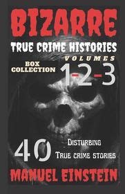 Bizarre True Crime Histories Volume Disturbing Stories Of