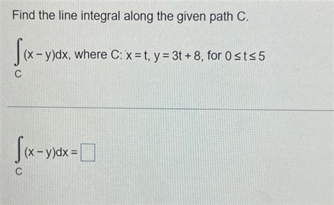 Solved Find The Line Integral Along The Given Path C Chegg